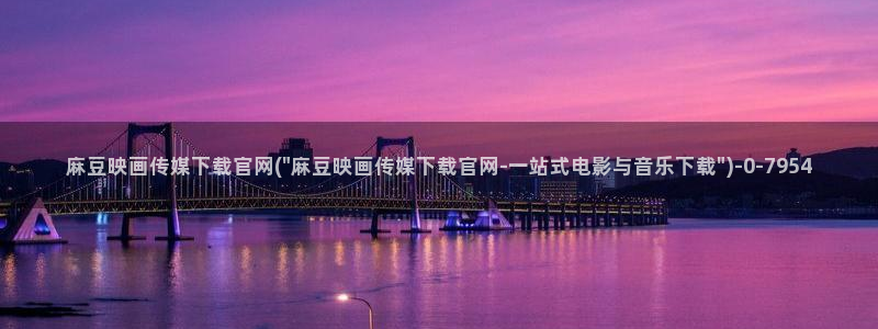 麻豆最新完整版：麻豆映画传媒下载官网(\