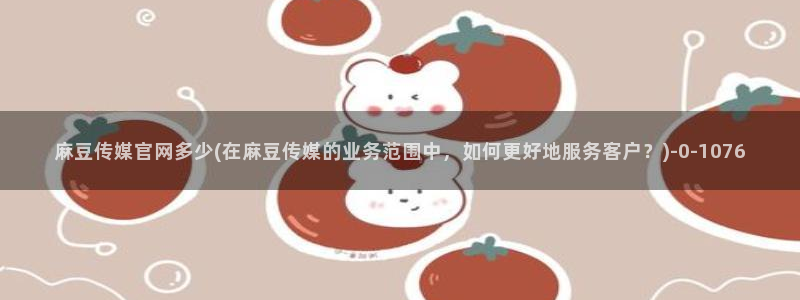 麻豆视频 短片入口：麻豆传媒官网多少(在麻豆传媒的业