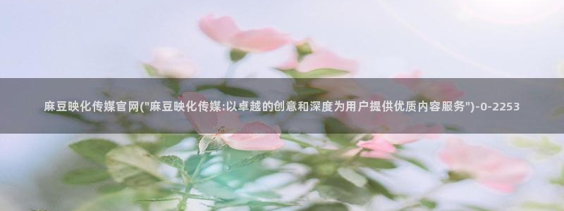 麻豆 官方页面：麻豆映化传媒官网(\