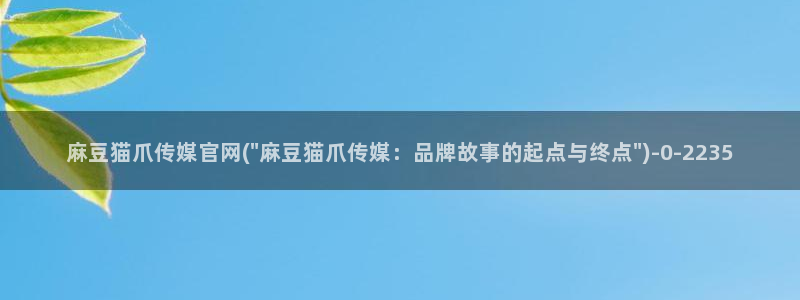 麻豆资源最新：麻豆猫爪传媒官网(\
