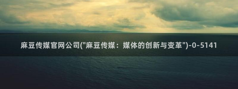 麻豆视频 官方页面：麻豆传媒官网公司(\
