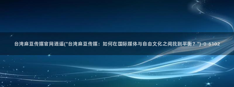 麻豆精选完整版：台湾麻豆传媒官网逍遥(\
