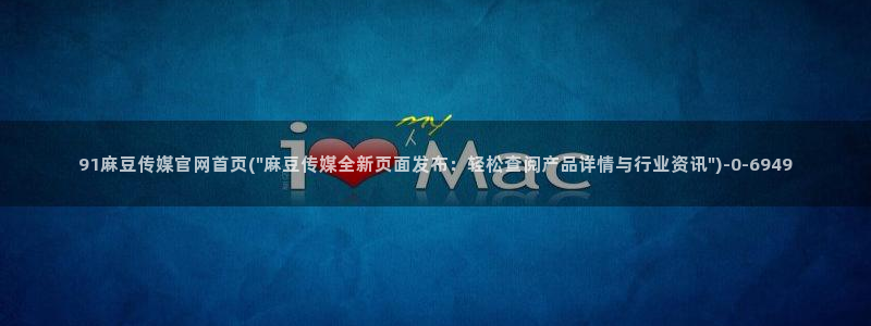 麻豆 官方入口：91麻豆传媒官网首页(\