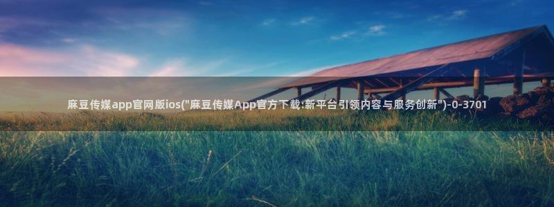 麻豆视频入口最新：麻豆传媒app官网版ios(\
