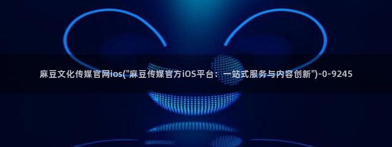 麻豆视频完整版更新：麻豆文化传媒官网ios(\