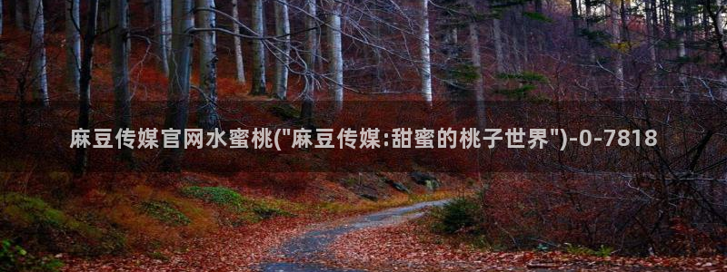 麻豆最新整理：麻豆传媒官网水蜜桃(\