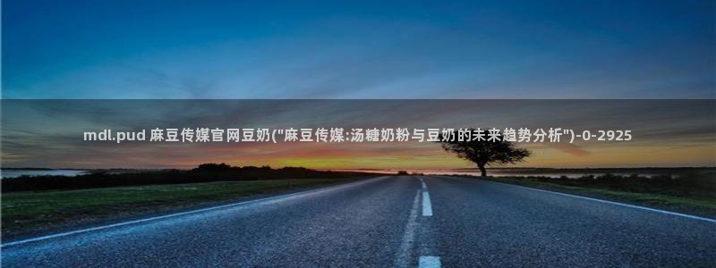 麻豆入口高清：mdl.pud 麻豆传媒官网豆奶(\