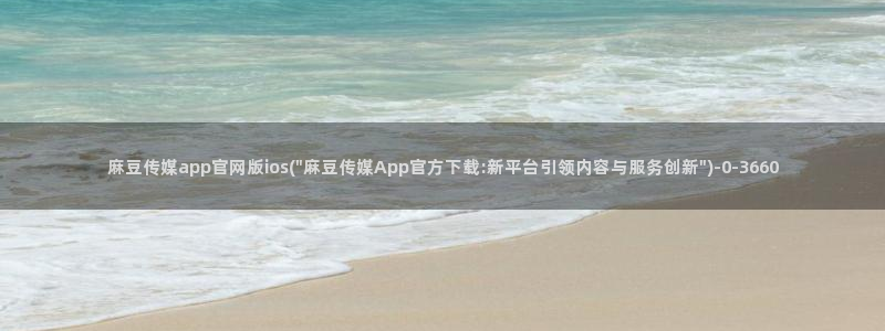 麻豆视频完整版入口：麻豆传媒app官网版ios(